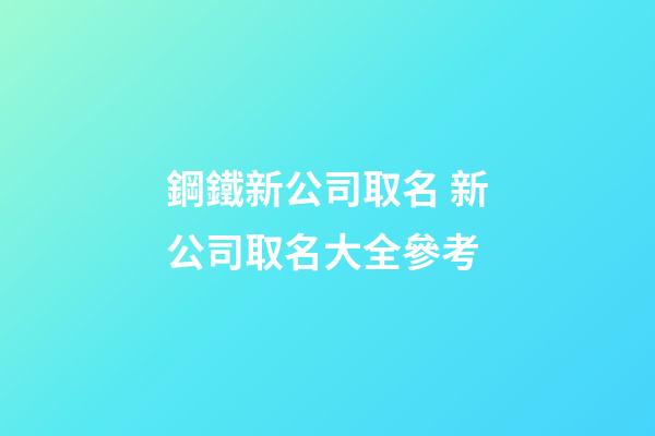 鋼鐵新公司取名 新公司取名大全參考-第1張-公司起名-玄機派